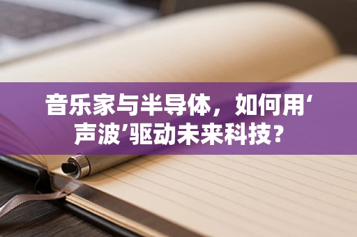 音乐家与半导体，如何用‘声波’驱动未来科技？