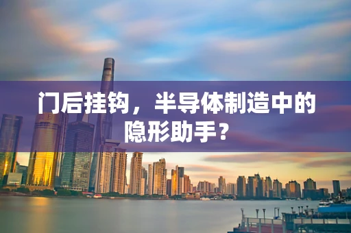 门后挂钩，半导体制造中的隐形助手？