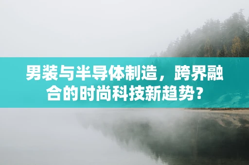 男装与半导体制造，跨界融合的时尚科技新趋势？