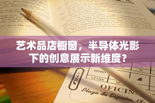 艺术品店橱窗，半导体光影下的创意展示新维度？