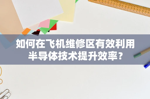 如何在飞机维修区有效利用半导体技术提升效率？