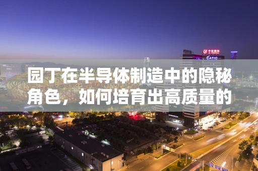 园丁在半导体制造中的隐秘角色，如何培育出高质量的晶圆？
