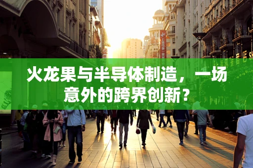 火龙果与半导体制造，一场意外的跨界创新？