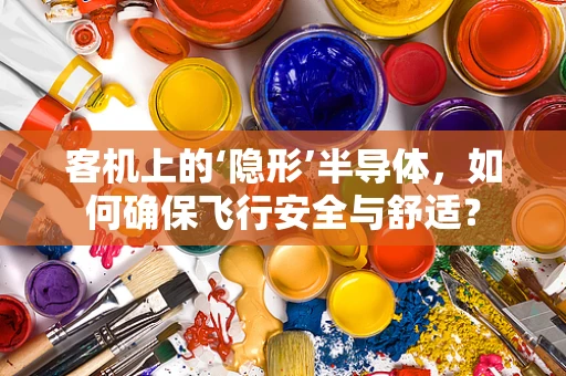 客机上的‘隐形’半导体，如何确保飞行安全与舒适？