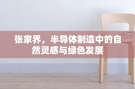 张家界，半导体制造中的自然灵感与绿色发展