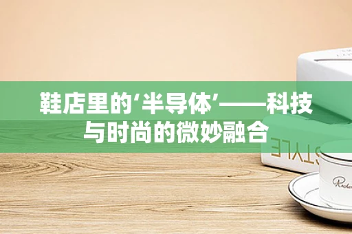 鞋店里的‘半导体’——科技与时尚的微妙融合