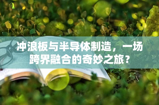 冲浪板与半导体制造，一场跨界融合的奇妙之旅？