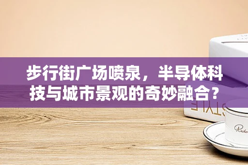 步行街广场喷泉，半导体科技与城市景观的奇妙融合？