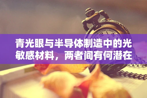 青光眼与半导体制造中的光敏感材料，两者间有何潜在联系？
