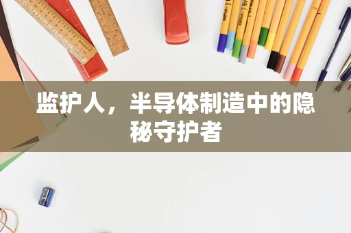 监护人，半导体制造中的隐秘守护者