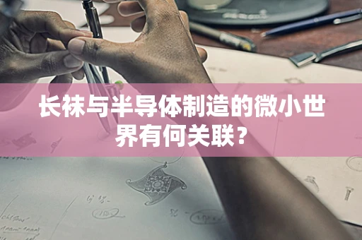 长袜与半导体制造的微小世界有何关联？