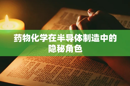 药物化学在半导体制造中的隐秘角色