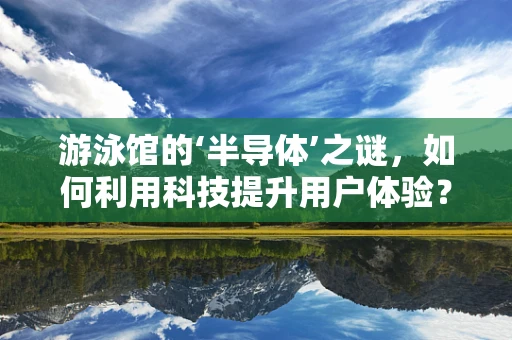 游泳馆的‘半导体’之谜，如何利用科技提升用户体验？