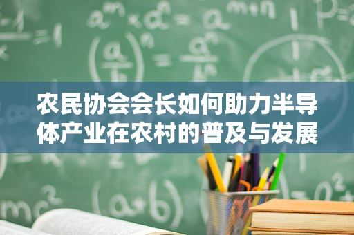 农民协会会长如何助力半导体产业在农村的普及与发展？
