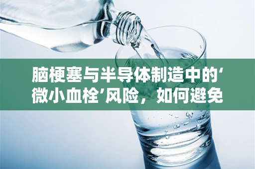 脑梗塞与半导体制造中的‘微小血栓’风险，如何避免？