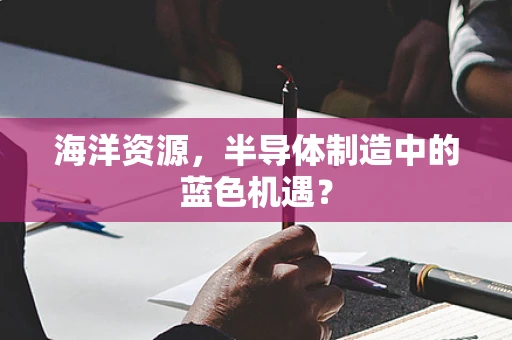 海洋资源，半导体制造中的蓝色机遇？