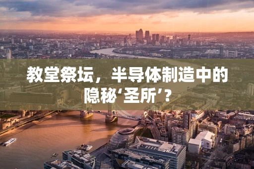 教堂祭坛，半导体制造中的隐秘‘圣所’？