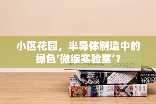 小区花园，半导体制造中的绿色‘微缩实验室’？