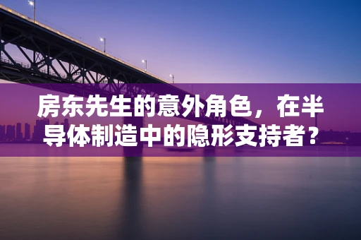 房东先生的意外角色，在半导体制造中的隐形支持者？