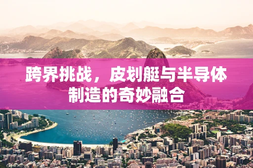 跨界挑战，皮划艇与半导体制造的奇妙融合