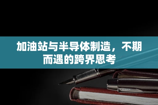 加油站与半导体制造，不期而遇的跨界思考
