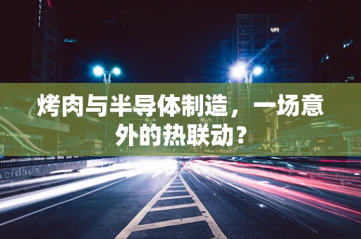 烤肉与半导体制造，一场意外的热联动？