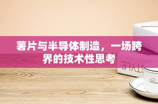 薯片与半导体制造，一场跨界的技术性思考