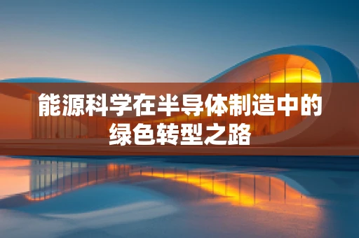 能源科学在半导体制造中的绿色转型之路
