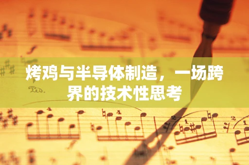 烤鸡与半导体制造，一场跨界的技术性思考