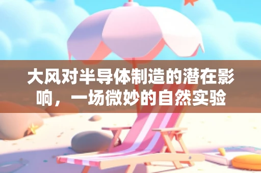 大风对半导体制造的潜在影响，一场微妙的自然实验