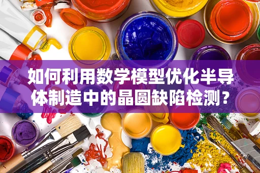 如何利用数学模型优化半导体制造中的晶圆缺陷检测？