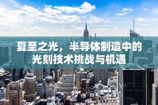 夏至之光，半导体制造中的光刻技术挑战与机遇