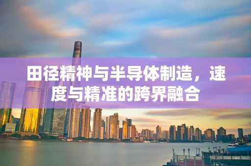 田径精神与半导体制造，速度与精准的跨界融合