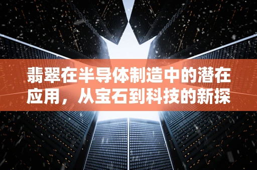 翡翠在半导体制造中的潜在应用，从宝石到科技的新探索