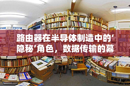 路由器在半导体制造中的‘隐秘’角色，数据传输的幕后英雄