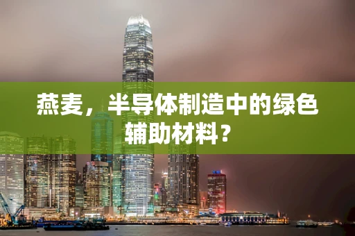 燕麦，半导体制造中的绿色辅助材料？