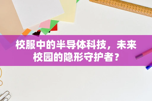 校服中的半导体科技，未来校园的隐形守护者？