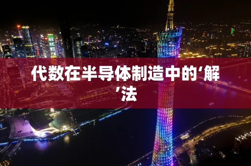 代数在半导体制造中的‘解’法