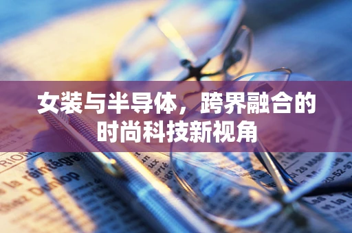 女装与半导体，跨界融合的时尚科技新视角