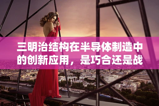 三明治结构在半导体制造中的创新应用，是巧合还是战略选择？