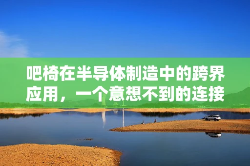 吧椅在半导体制造中的跨界应用，一个意想不到的连接？