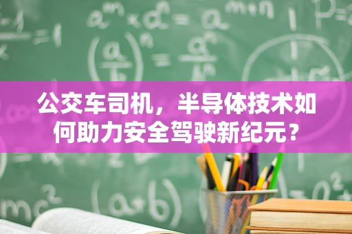 公交车司机，半导体技术如何助力安全驾驶新纪元？