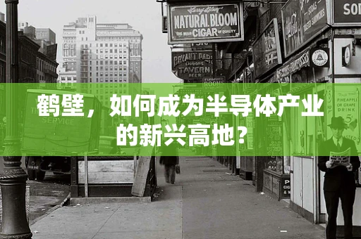 鹤壁，如何成为半导体产业的新兴高地？