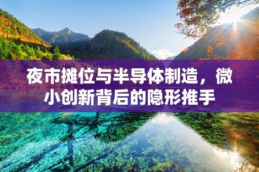 夜市摊位与半导体制造，微小创新背后的隐形推手