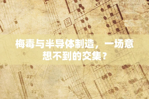 梅毒与半导体制造，一场意想不到的交集？