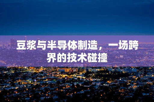 豆浆与半导体制造，一场跨界的技术碰撞