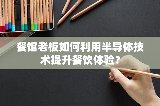 餐馆老板如何利用半导体技术提升餐饮体验？