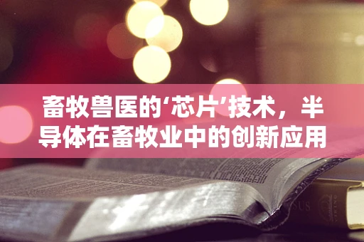 畜牧兽医的‘芯片’技术，半导体在畜牧业中的创新应用？