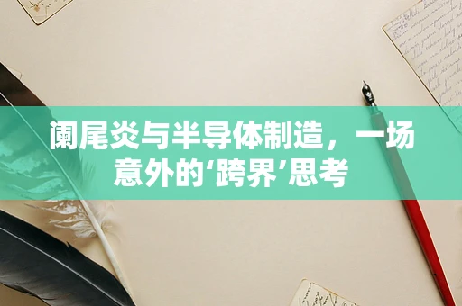 阑尾炎与半导体制造，一场意外的‘跨界’思考