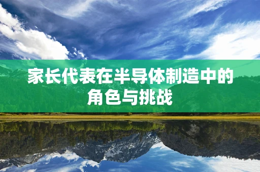家长代表在半导体制造中的角色与挑战